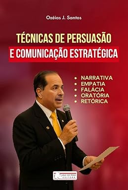 Técnicas de Persuasão e Comunicação Estratégica Narrativa, Oratória, Empatia, Falácia, Retórica Impressão
